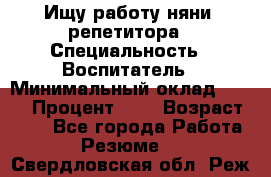 Ищу работу няни, репетитора › Специальность ­ Воспитатель › Минимальный оклад ­ 300 › Процент ­ 5 › Возраст ­ 28 - Все города Работа » Резюме   . Свердловская обл.,Реж г.